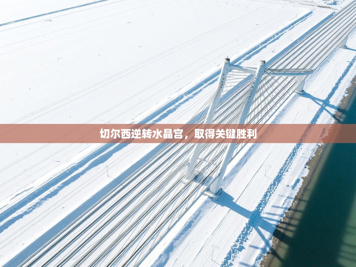 切尔西逆转水晶宫，取得关键胜利  第1张