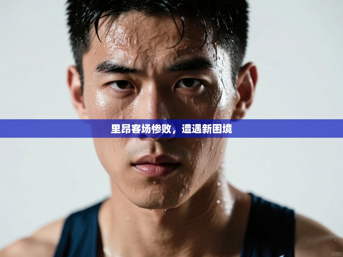 里昂客场惨败,遭遇新困境 第1张