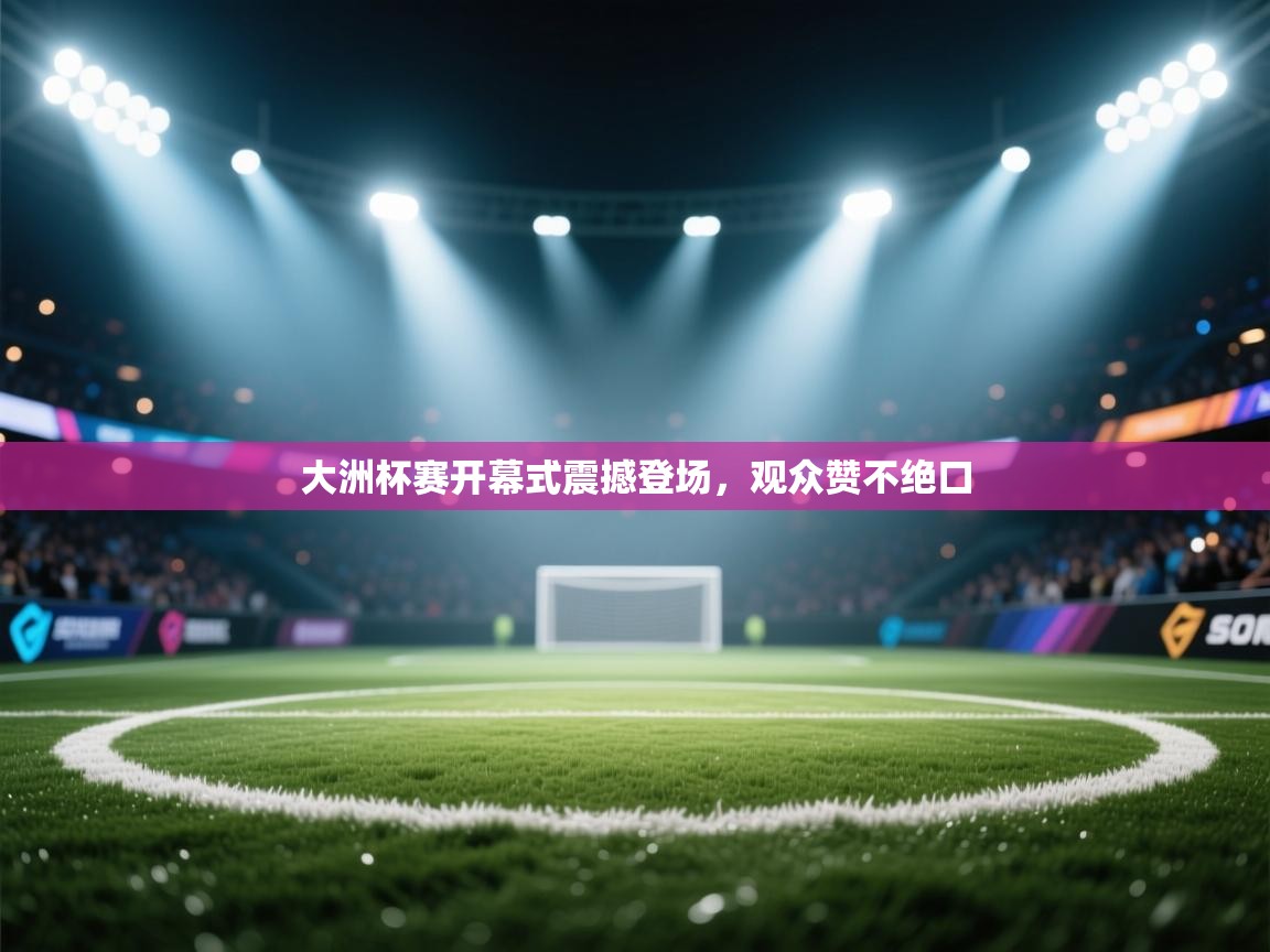 大洲杯赛开幕式震撼登场,观众赞不绝口 第2张