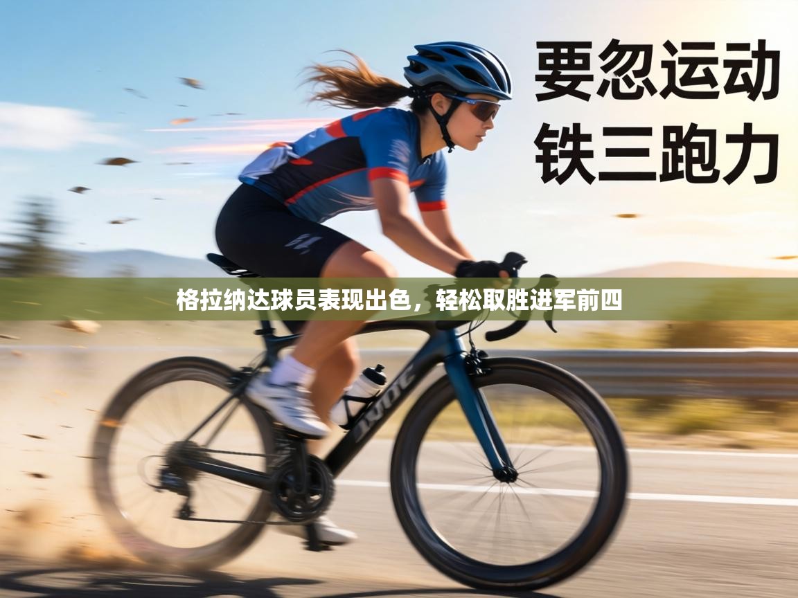 格拉纳达球员表现出色，轻松取胜进军前四  第2张